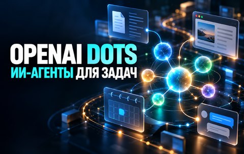 OpenAI dots: что умеют новые ИИ-агенты и какие действия остаются под контролем человека