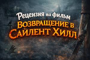 Рецензия на фильм «Возвращение в Сайлент Хилл» (2026)
